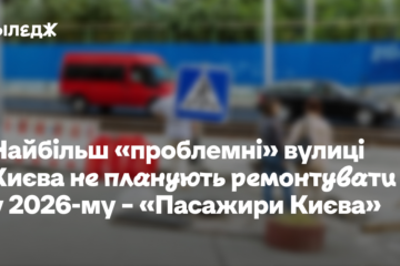Найбільш «проблемні» вулиці Києва не планують ремонтувати у 2026-му – «Пасажири Києва»