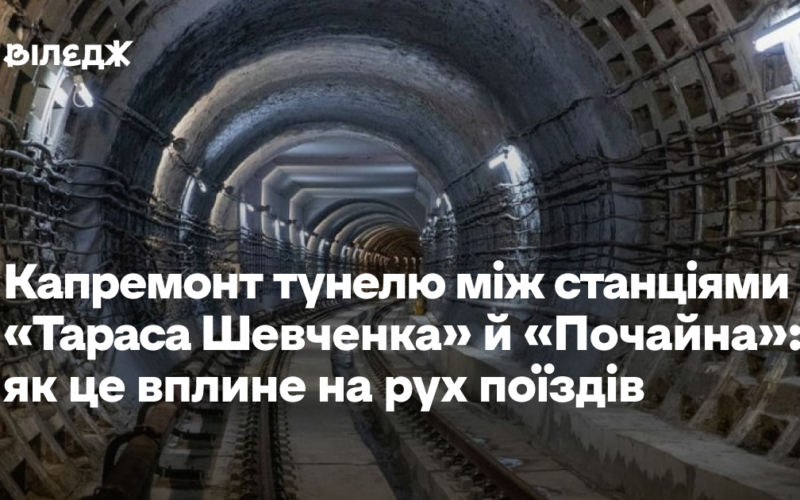 Тунель між станціями «Тараса Шевченка» й «Почайна» планують капітально відремонтувати. Як це вплине на рух поїздів