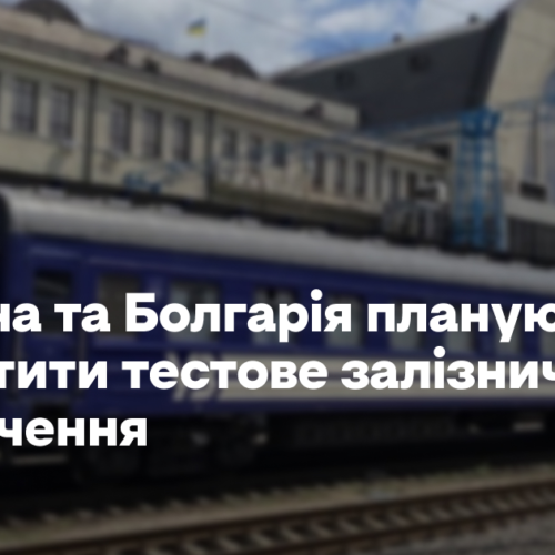 Україна та Болгарія планують запустити тестове залізничне сполучення