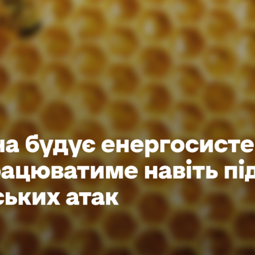 Україна будує енергосистему, яка працюватиме навіть під час російських атак