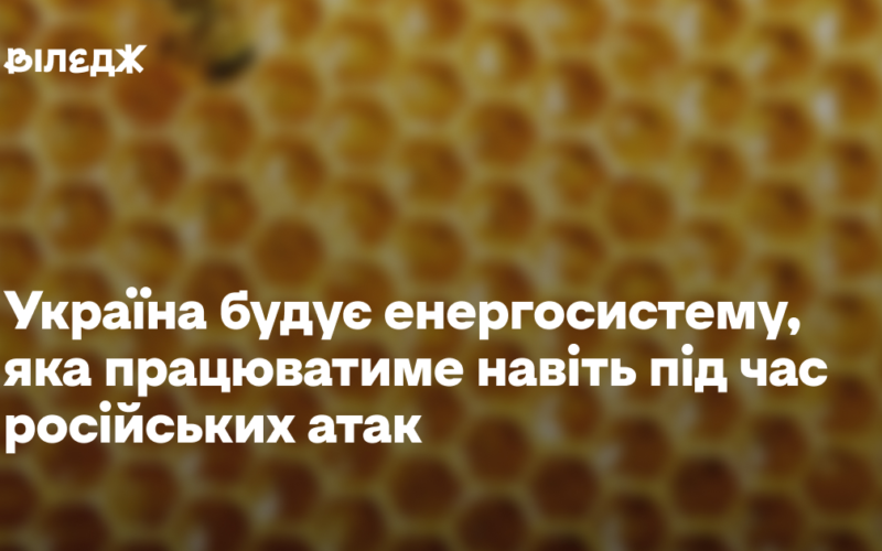 Україна будує енергосистему, яка працюватиме навіть під час російських атак