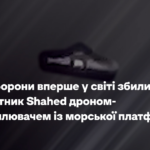 Сили оборони вперше у світі збили безпілотник Shahed дроном-перехоплювачем із морської платформи