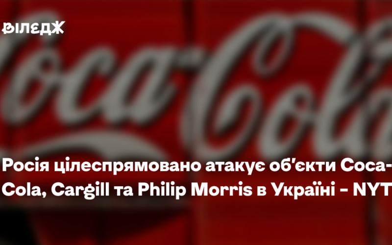 Росія цілеспрямовано атакує заводи Coca-Cola, Cargill та Philip Morris в Україні – NYT