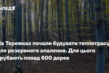 На Теремках почали будувати теплотрасу для резервного опалення. Для цього зрубають понад 600 дерев