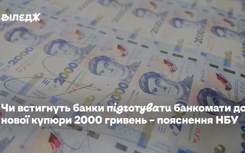 Чи встигнуть банки підготувати банкомати до нової купюри 2000 гривень – пояснення НБУ