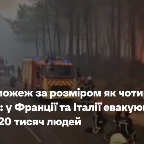 Площа пожеж за розміром як чотири Парижа: у Франції та Італії евакуювали понад 320 тисяч людей