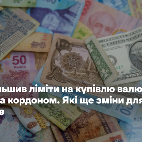 НБУ збільшив ліміти на купівлю валюти та оплату за кордоном. Які ще зміни для українців
