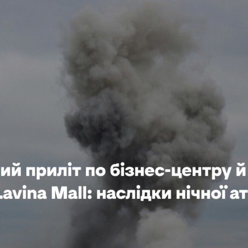 Повторний приліт по бізнес-центру й удар по ТРЦ Lavina Mall: наслідки нічної атаки РФ